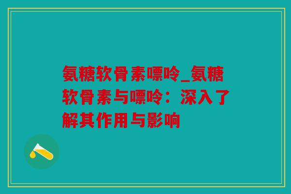 氨糖软骨素嘌呤_氨糖软骨素与嘌呤：深入了解其作用与影响