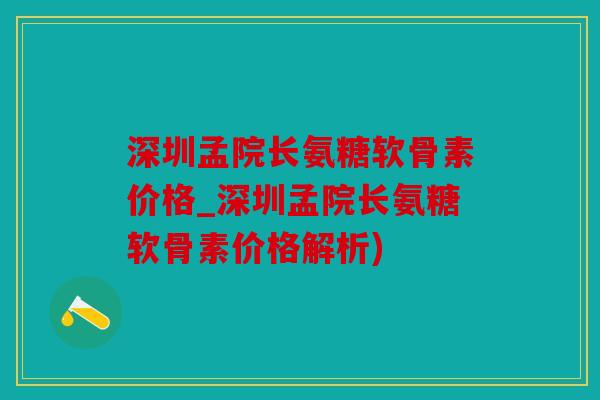 深圳孟院长氨糖软骨素价格_深圳孟院长氨糖软骨素价格解析) 深圳孟院长氨糖软骨素价格_深圳孟院长氨糖软骨素价格解析)