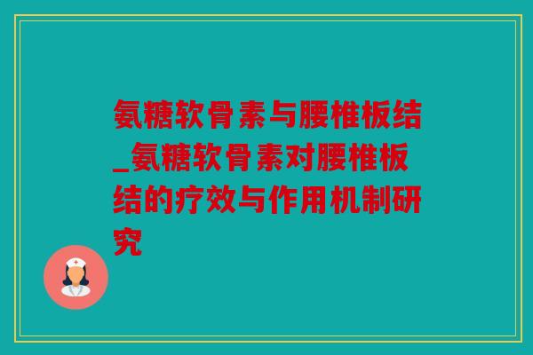 氨糖软骨素与腰椎板结_氨糖软骨素对腰椎板结的疗效与作用机制研究