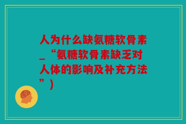 人为什么缺氨糖软骨素_“氨糖软骨素缺乏对人体的影响及补充方法”)