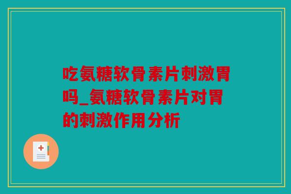 吃氨糖软骨素片刺激胃吗_氨糖软骨素片对胃的刺激作用分析