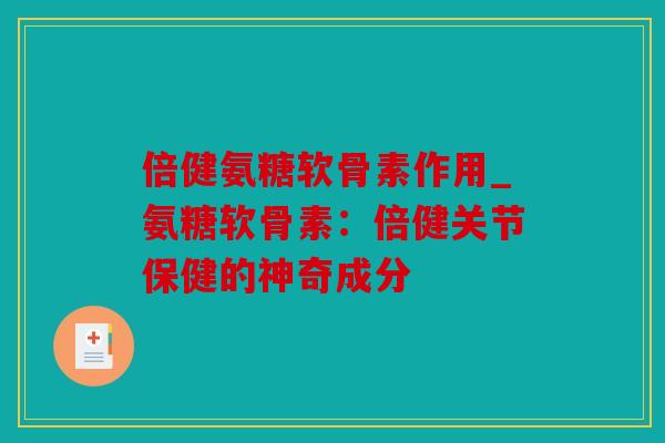 倍健氨糖软骨素作用_氨糖软骨素：倍健关节保健的神奇成分