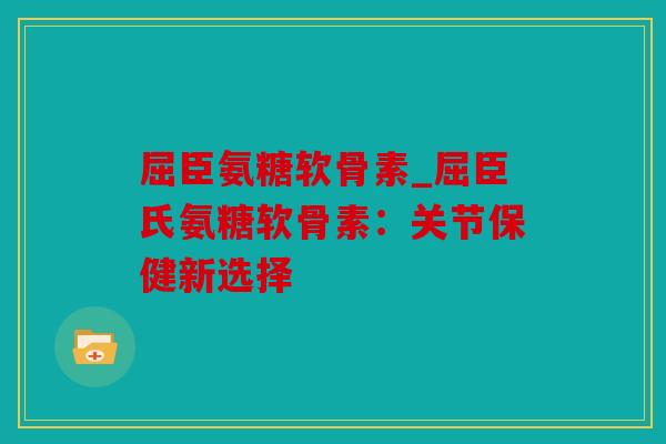 屈臣氨糖软骨素_屈臣氏氨糖软骨素：关节保健新选择