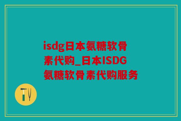 isdg日本氨糖软骨素代购_日本ISDG氨糖软骨素代购服务 isdg日本氨糖软骨素代购_日本ISDG氨糖软骨素代购服务