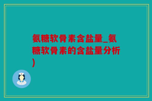 氨糖软骨素含盐量_氨糖软骨素的含盐量分析)