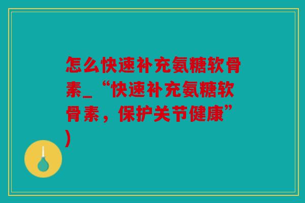 怎么快速补充氨糖软骨素_“快速补充氨糖软骨素，保护关节健康”)