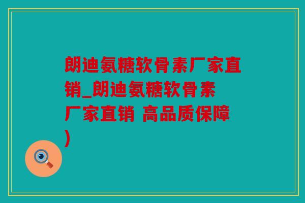 朗迪氨糖软骨素厂家直销_朗迪氨糖软骨素 厂家直销 高品质保障) 朗迪氨糖软骨素厂家直销_朗迪氨糖软骨素 厂家直销 高品质保障)
