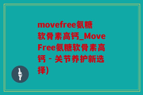 movefree氨糖软骨素高钙_MoveFree氨糖软骨素高钙 - 关节养护新选择) movefree氨糖软骨素高钙_MoveFree氨糖软骨素高钙 - 关节养护新选择)