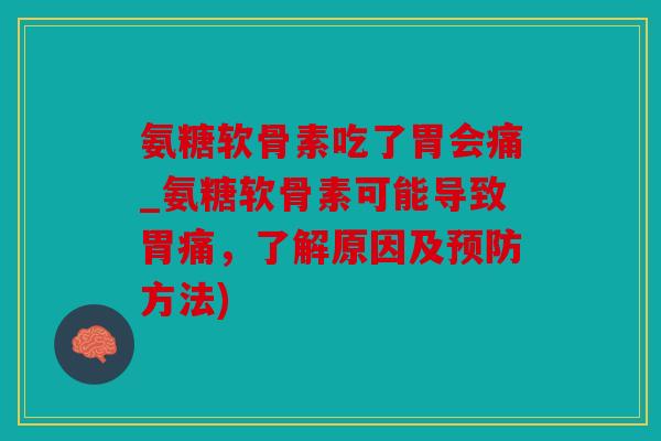 氨糖软骨素吃了胃会痛_氨糖软骨素可能导致胃痛，了解原因及预防方法)