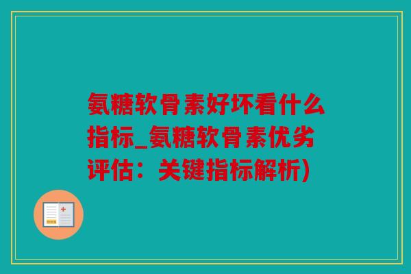 氨糖软骨素好坏看什么指标_氨糖软骨素优劣评估：关键指标解析)