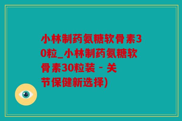 小林制药氨糖软骨素30粒_小林制药氨糖软骨素30粒装 - 关节保健新选择) 小林制药氨糖软骨素30粒_小林制药氨糖软骨素30粒装 - 关节保健新选择)
