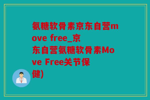 氨糖软骨素京东自营move free_京东自营氨糖软骨素Move Free关节保健)