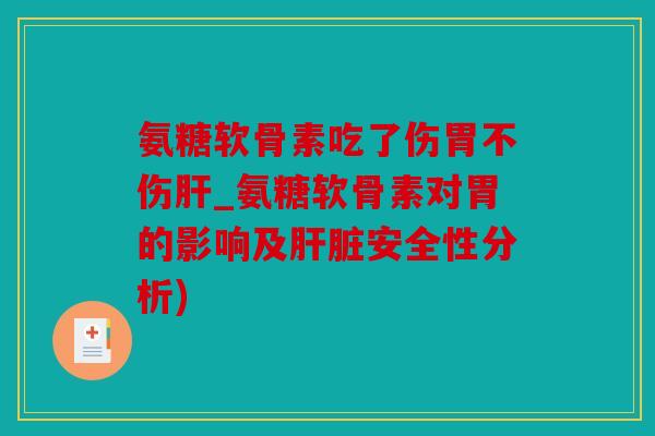 氨糖软骨素吃了伤胃不伤肝_氨糖软骨素对胃的影响及肝脏安全性分析)