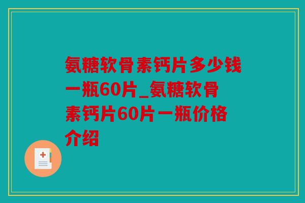 氨糖软骨素钙片多少钱一瓶60片_氨糖软骨素钙片60片一瓶价格介绍
