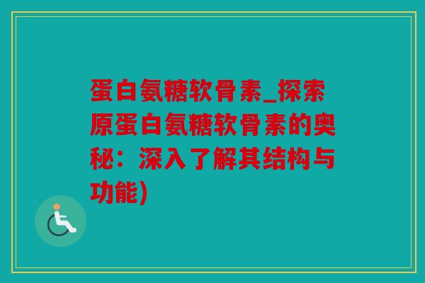 蛋白氨糖软骨素_探索原蛋白氨糖软骨素的奥秘：深入了解其结构与功能)