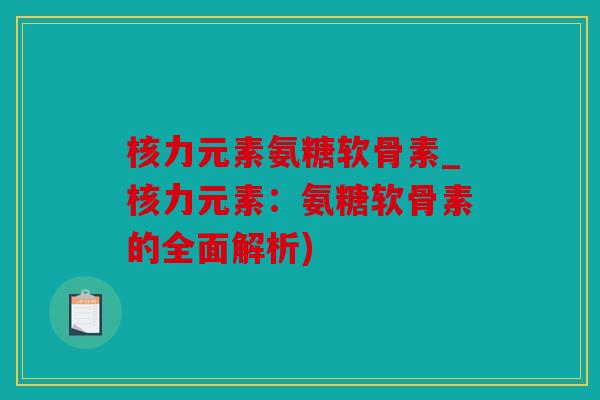 核力元素氨糖软骨素_核力元素：氨糖软骨素的全面解析)