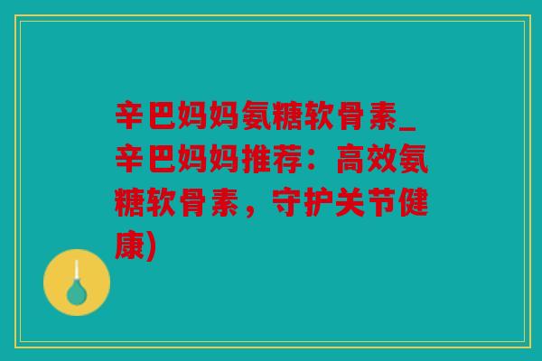 辛巴妈妈氨糖软骨素_辛巴妈妈推荐：高效氨糖软骨素，守护关节健康)