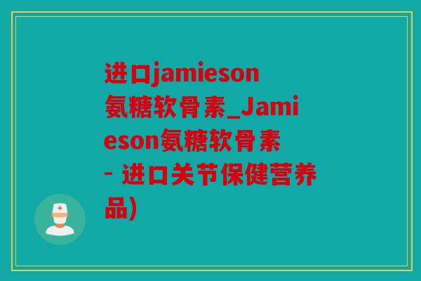 进口jamieson氨糖软骨素_Jamieson氨糖软骨素 - 进口关节保健营养品)