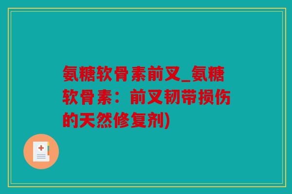 氨糖软骨素前叉_氨糖软骨素：前叉韧带损伤的天然修复剂)