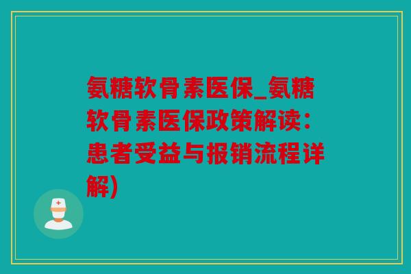氨糖软骨素医保_氨糖软骨素医保政策解读：患者受益与报销流程详解)