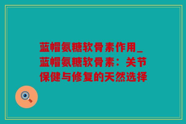 蓝帽氨糖软骨素作用_蓝帽氨糖软骨素:关节保健与修复的天然选择 蓝帽氨糖软骨素作用_蓝帽氨糖软骨素:关节保健与修复的天然选择