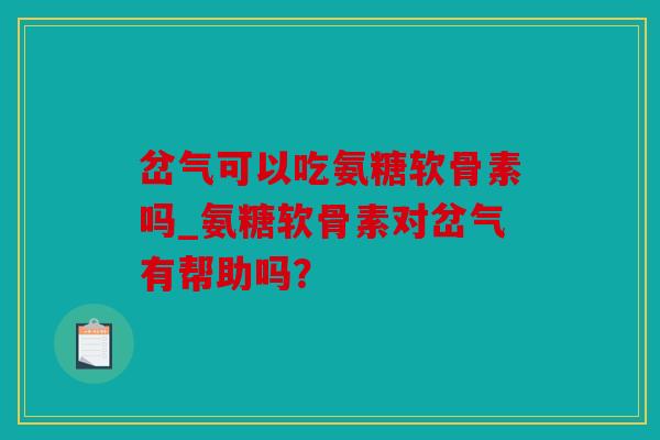 岔气可以吃氨糖软骨素吗_氨糖软骨素对岔气有帮助吗？