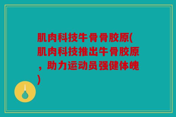 肌肉科技牛骨骨胶原(肌肉科技推出牛骨胶原，助力运动员强健体魄)