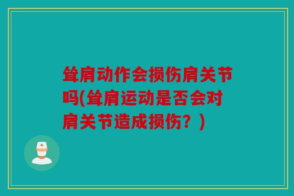 耸肩动作会损伤肩关节吗(耸肩运动是否会对肩关节造成损伤？)