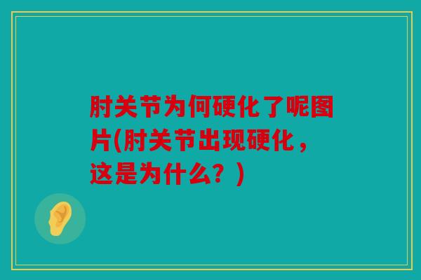 肘关节为何硬化了呢图片(肘关节出现硬化，这是为什么？)