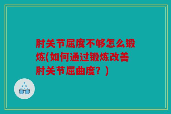 肘关节屈度不够怎么锻炼(如何通过锻炼改善肘关节屈曲度？)