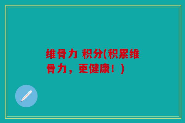 维骨力 积分(积累维骨力，更健康！)