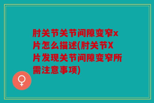 肘关节关节间隙变窄x片怎么描述(肘关节X片发现关节间隙变窄所需注意事项)
