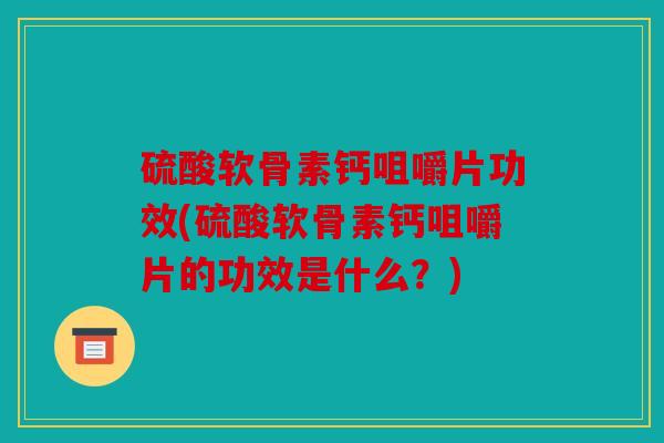 硫酸软骨素钙咀嚼片功效(硫酸软骨素钙咀嚼片的功效是什么？)