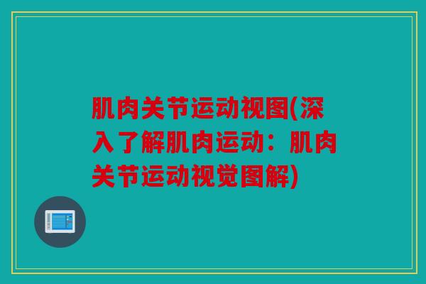 肌肉关节运动视图(深入了解肌肉运动：肌肉关节运动视觉图解)