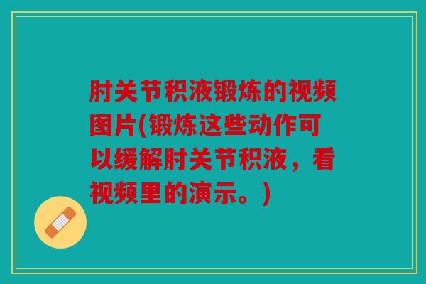 肘关节积液锻炼的视频图片(锻炼这些动作可以缓解肘关节积液，看视频里的演示。)