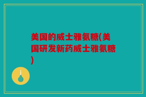美国的威士雅氨糖(美国研发新药威士雅氨糖)