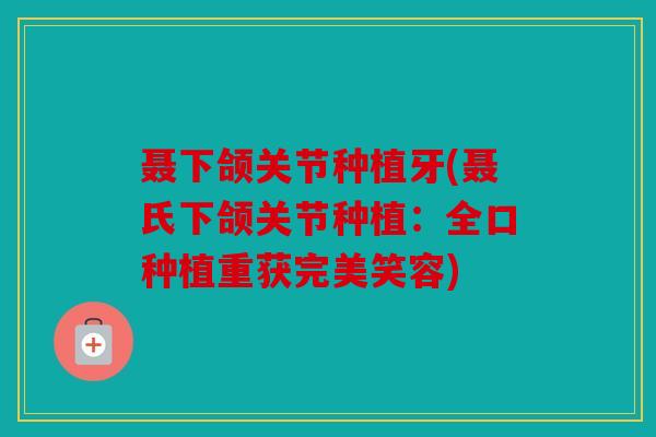 聂下颌关节种植牙(聂氏下颌关节种植：全口种植重获完美笑容)