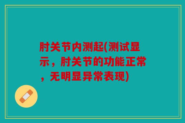 肘关节内测起(测试显示，肘关节的功能正常，无明显异常表现)