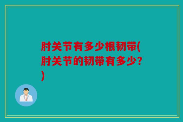 肘关节有多少根韧带(肘关节的韧带有多少？)