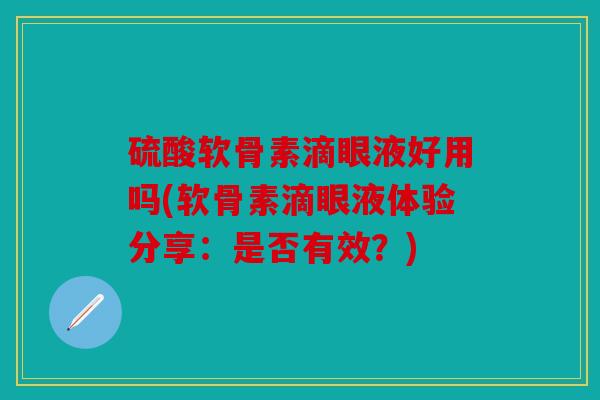 硫酸软骨素滴眼液好用吗(软骨素滴眼液体验分享:是否有效?) 硫酸软骨素滴眼液好用吗(软骨素滴眼液体验分享:是否有效?)