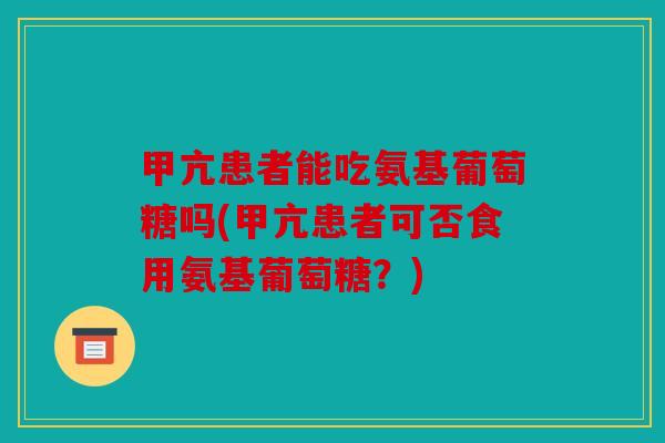 甲亢患者能吃氨基葡萄糖吗(甲亢患者可否食用氨基葡萄糖？)