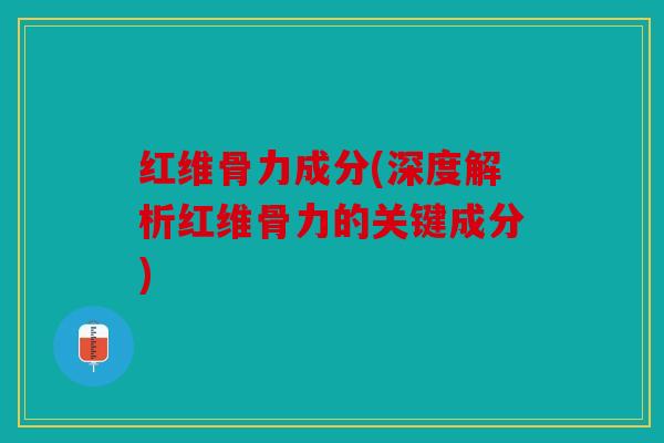 红维骨力成分(深度解析红维骨力的关键成分)