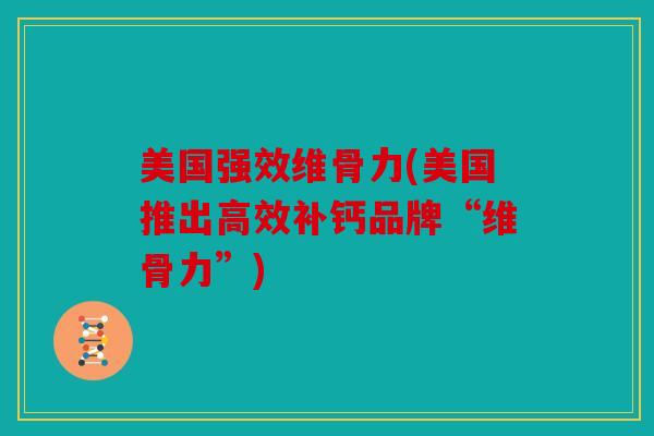 美国强效维骨力(美国推出高效补钙品牌“维骨力”)