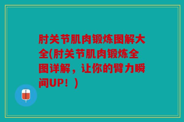 肘关节肌肉锻炼图解大全(肘关节肌肉锻炼全图详解,让你的臂力瞬间UP!) 肘关节肌肉锻炼图解大全(肘关节肌肉锻炼全图详解,让你的臂力瞬间UP!)