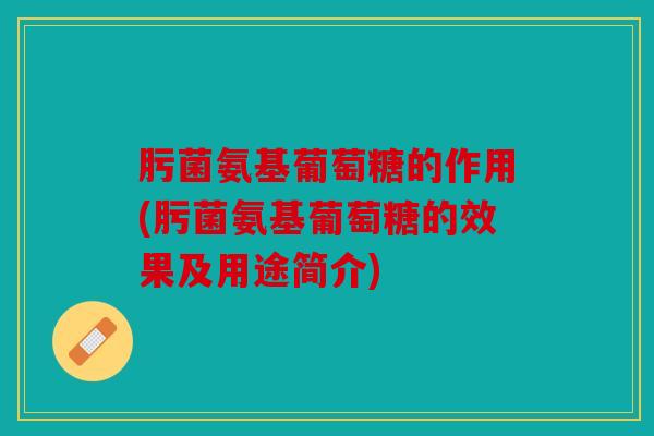 肟菌氨基葡萄糖的作用(肟菌氨基葡萄糖的效果及用途简介)