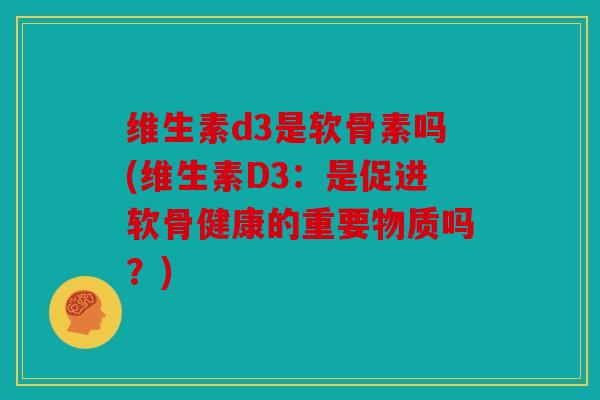 维生素d3是软骨素吗(维生素D3：是促进软骨健康的重要物质吗？)