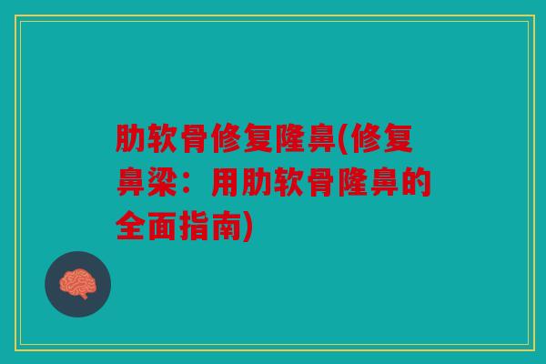 肋软骨修复隆鼻(修复鼻梁:用肋软骨隆鼻的全面指南) 肋软骨修复隆鼻(修复鼻梁:用肋软骨隆鼻的全面指南)