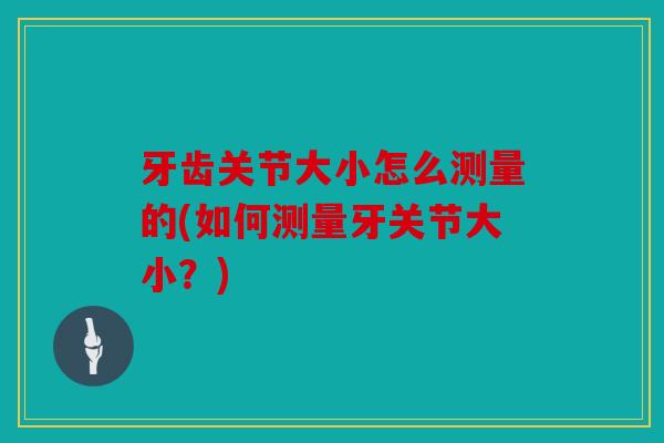 牙齿关节大小怎么测量的(如何测量牙关节大小？)