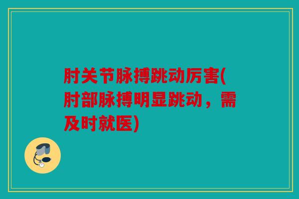 肘关节脉搏跳动厉害(肘部脉搏明显跳动，需及时就医)