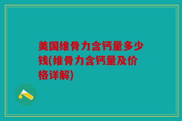 美国维骨力含钙量多少钱(维骨力含钙量及价格详解) 美国维骨力含钙量多少钱(维骨力含钙量及价格详解)
